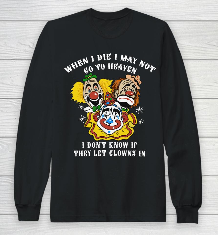 When I Die I May Not Go To Heaven I Don't Know If They Let Clowns In Long Sleeve T-Shirt