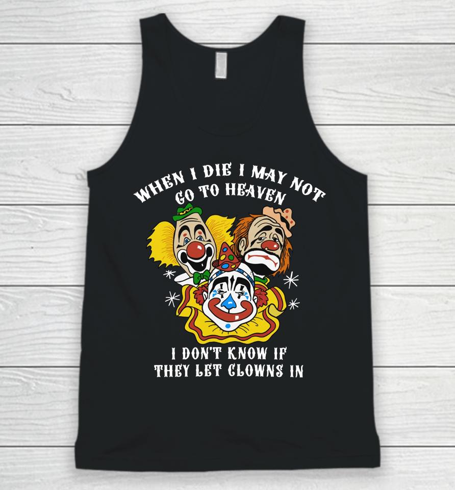 When I Die I May Not Go To Heaven I Don't Know If They Let Clowns In Unisex Tank Top