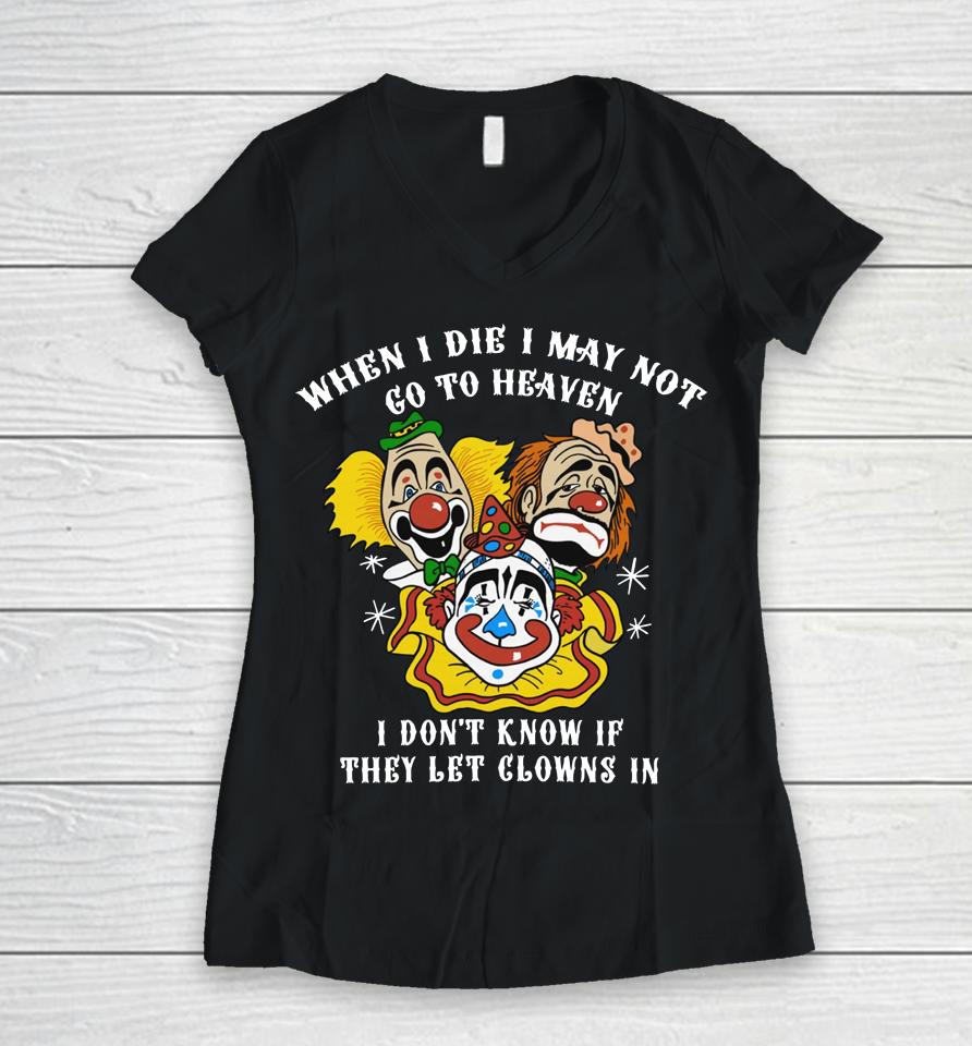 When I Die I May Not Go To Heaven I Don't Know If They Let Clowns In Women V-Neck T-Shirt