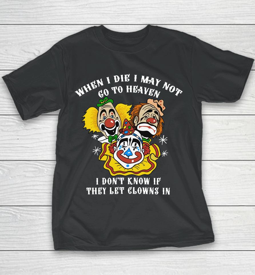 When I Die I May Not Go To Heaven I Don't Know If They Let Clowns In Youth T-Shirt