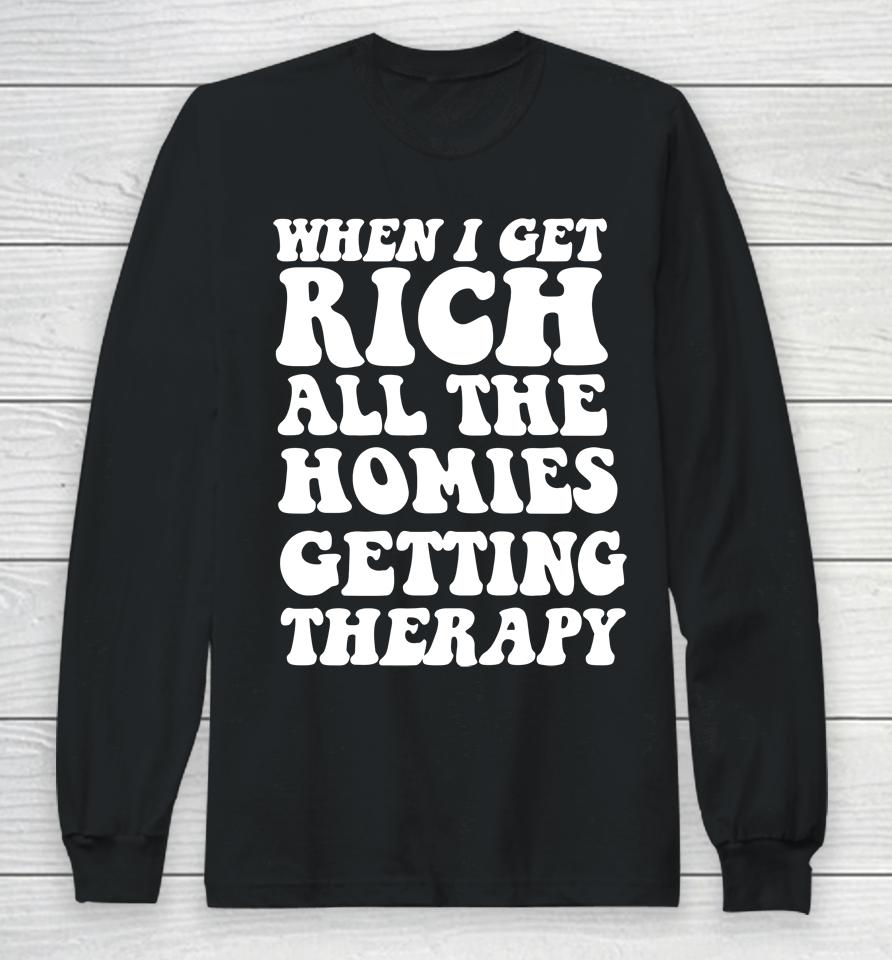 When I Get Rich All The Homies Getting Therapy Long Sleeve T-Shirt