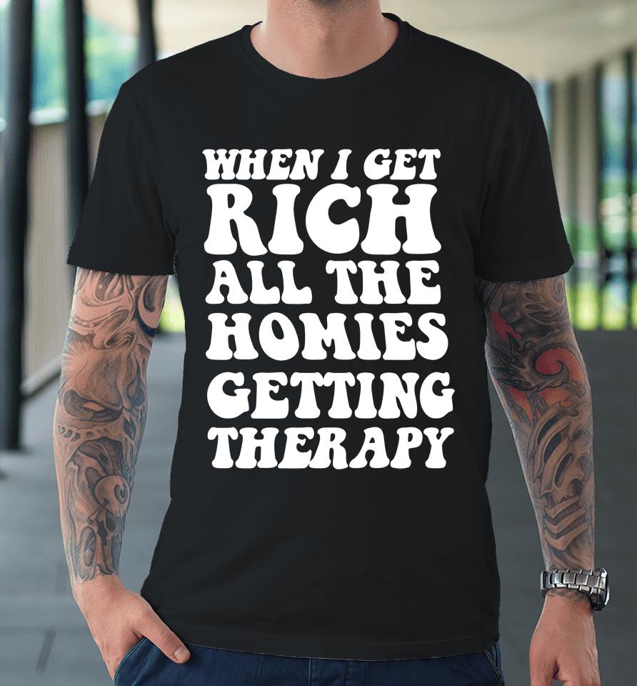 When I Get Rich All The Homies Getting Therapy Premium T-Shirt