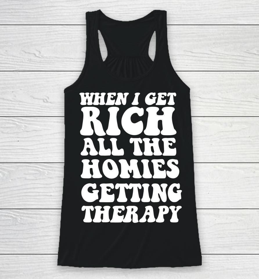 When I Get Rich All The Homies Getting Therapy Racerback Tank