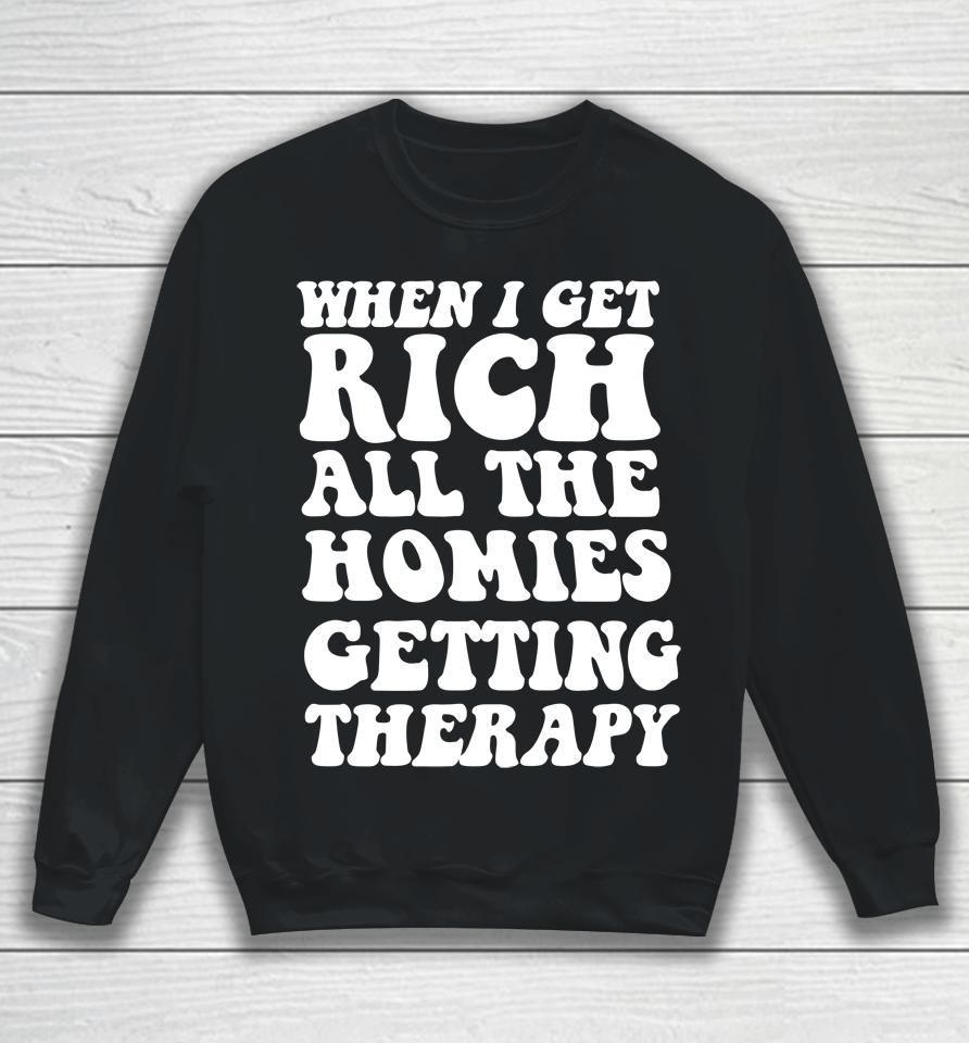 When I Get Rich All The Homies Getting Therapy Sweatshirt