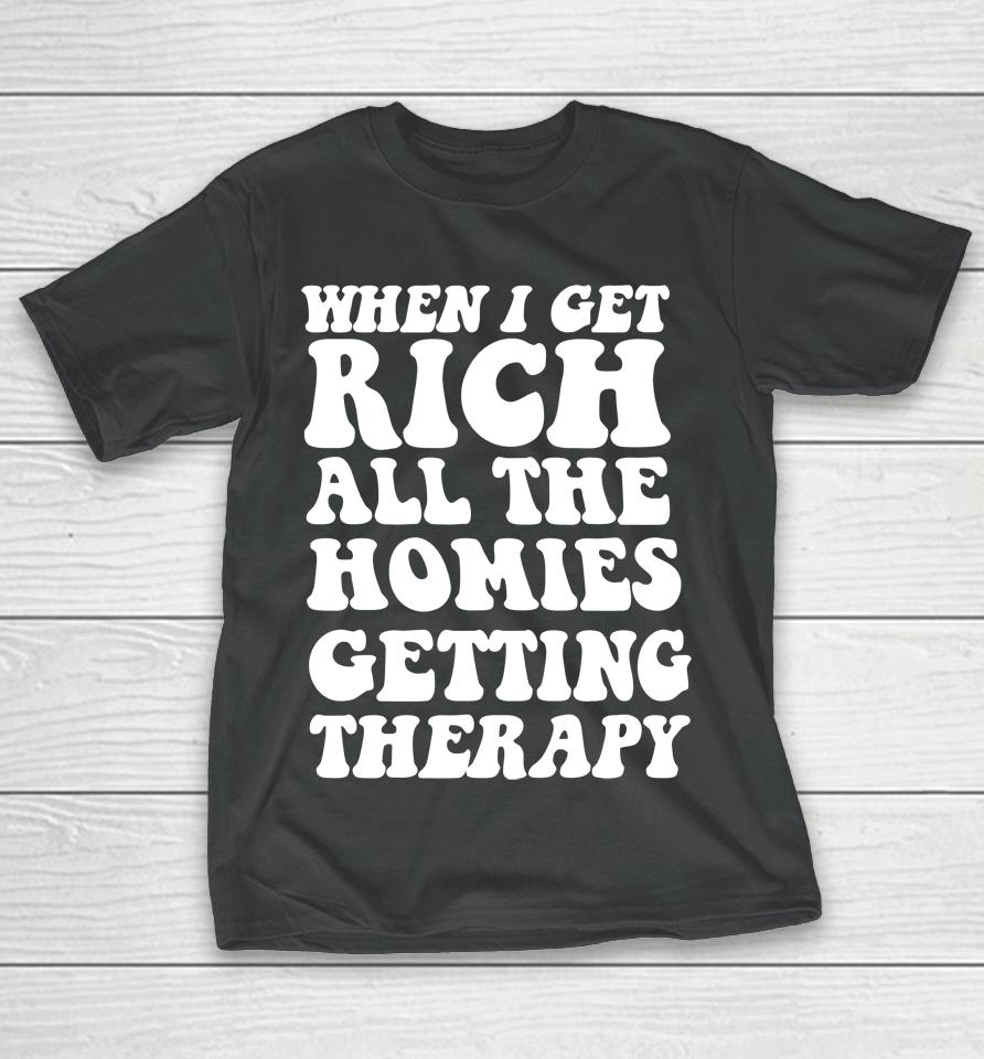 When I Get Rich All The Homies Getting Therapy T-Shirt
