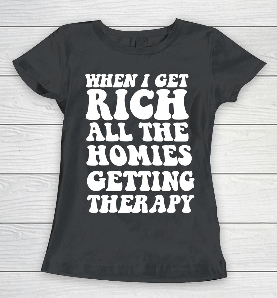 When I Get Rich All The Homies Getting Therapy Women T-Shirt