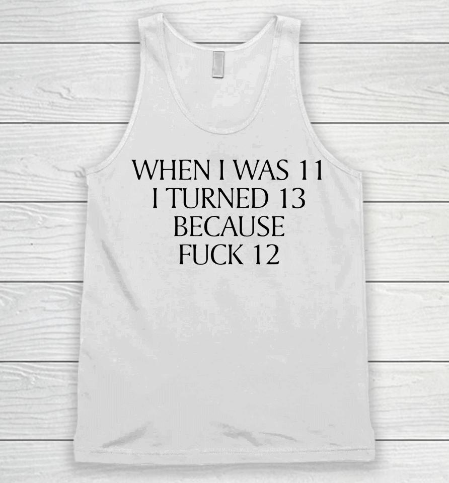 When I Was 11 I Turned 13 Because Fuck 12 Unisex Tank Top