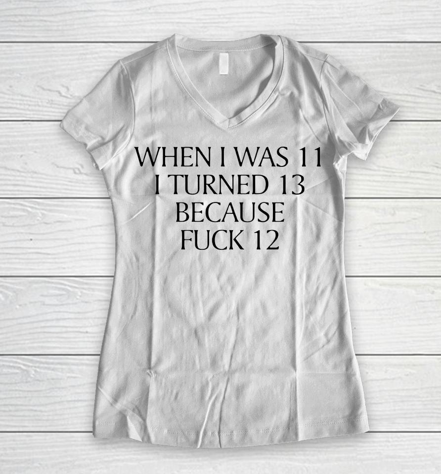 When I Was 11 I Turned 13 Because Fuck 12 Women V-Neck T-Shirt