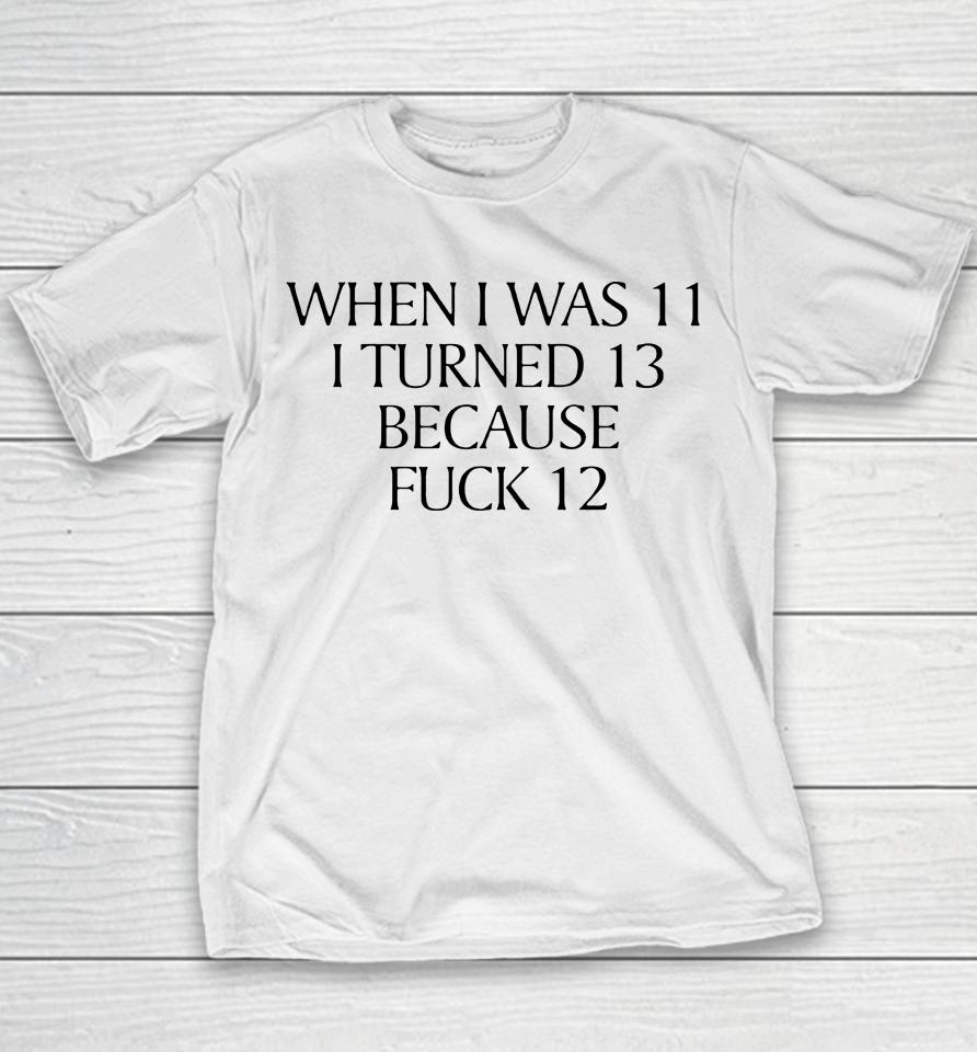 When I Was 11 I Turned 13 Because Fuck 12 Youth T-Shirt
