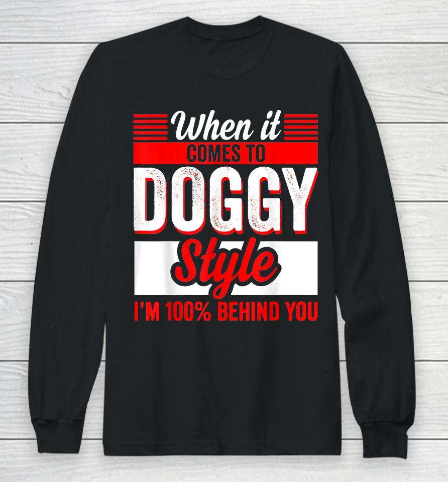 When It Comes To Doggy Style I’m 100 Percent Behind You Long Sleeve T-Shirt