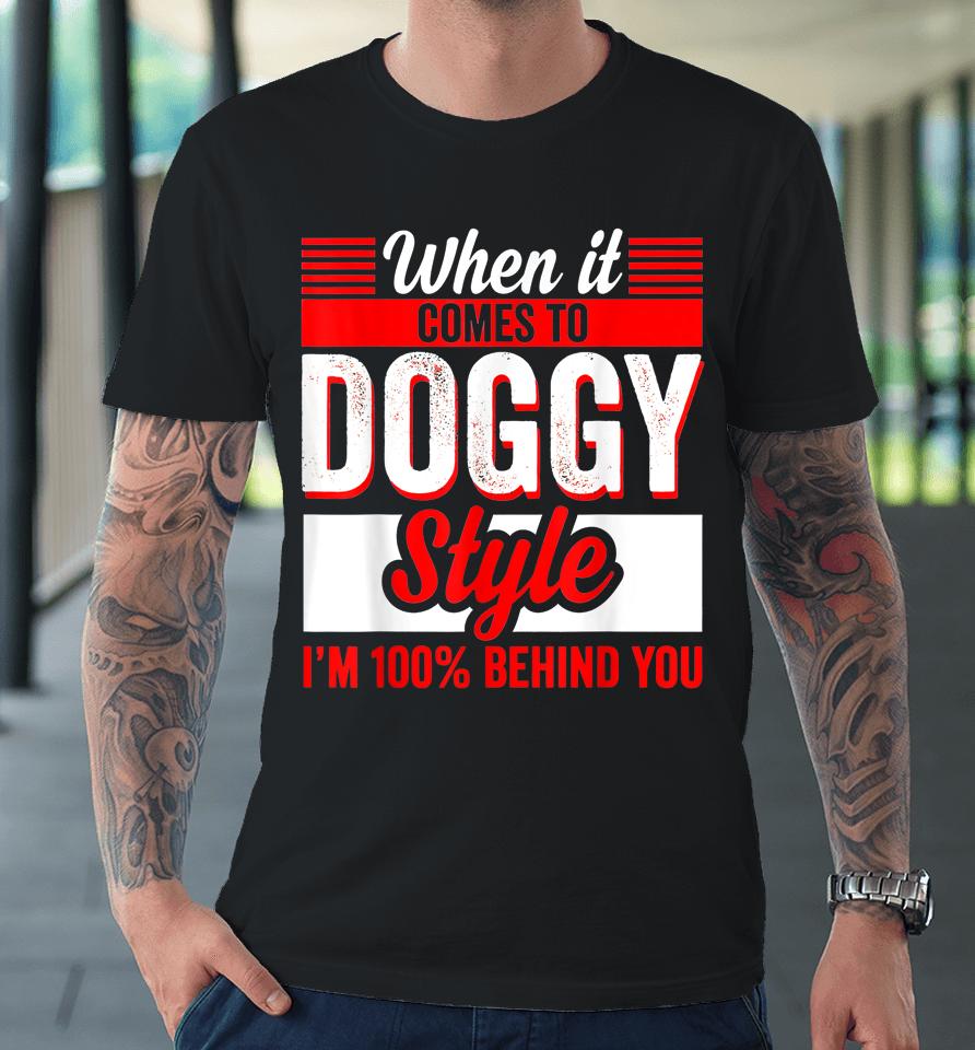 When It Comes To Doggy Style I’m 100 Percent Behind You Premium T-Shirt