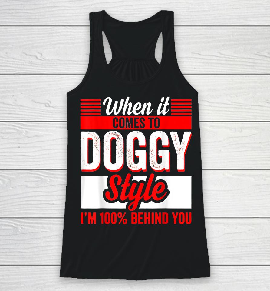 When It Comes To Doggy Style I’m 100 Percent Behind You Racerback Tank