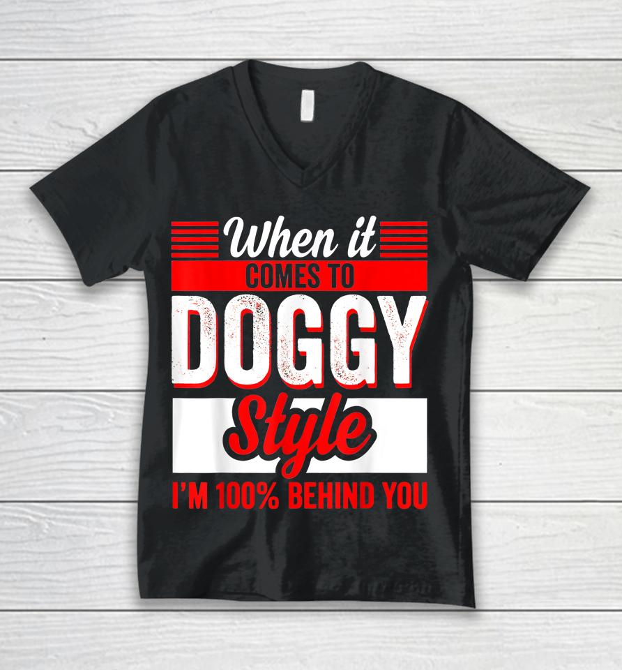 When It Comes To Doggy Style I’m 100 Percent Behind You Unisex V-Neck T-Shirt