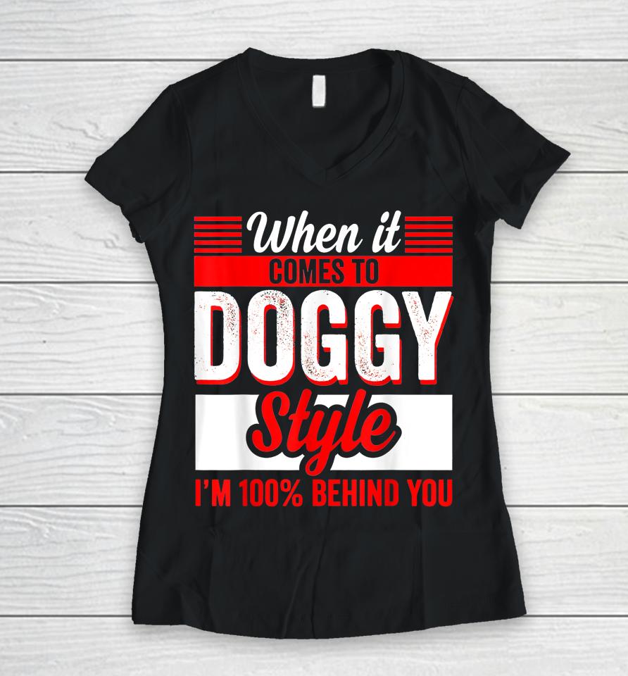 When It Comes To Doggy Style I’m 100 Percent Behind You Women V-Neck T-Shirt