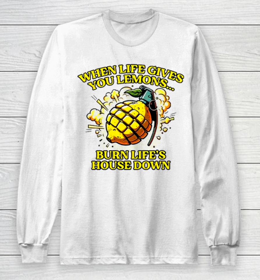 When Life Gives You Lemons Burn Life’s House Down Long Sleeve T-Shirt