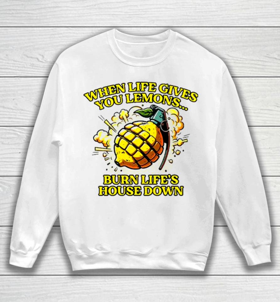 When Life Gives You Lemons Burn Life’s House Down Sweatshirt
