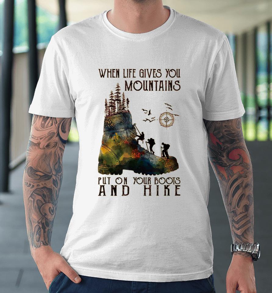 When Life Gives You Mountains Put On Your Boots Funny Hiking Premium T-Shirt