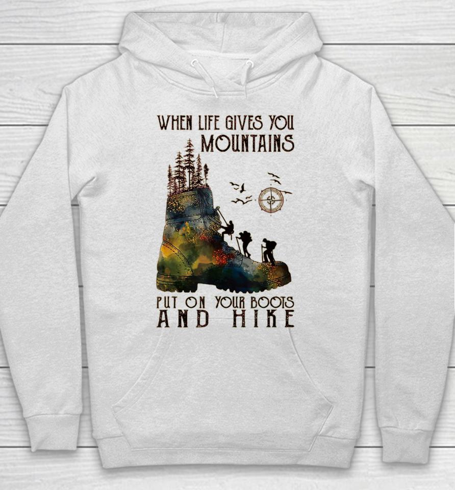 When Life Gives You Mountains Put On Your Boots Funny Hiking Hoodie