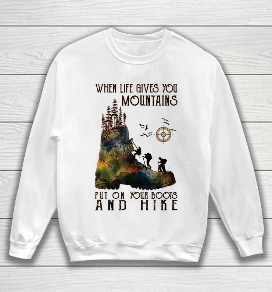 When Life Gives You Mountains Put On Your Boots Funny Hiking Sweatshirt