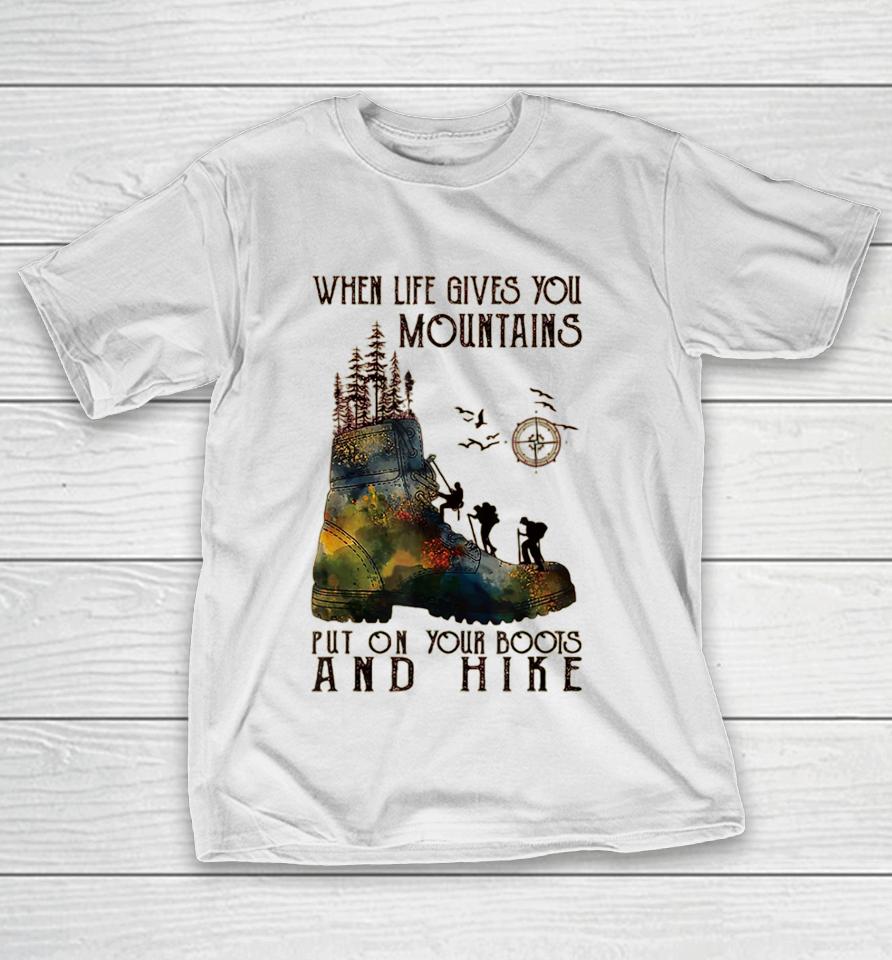 When Life Gives You Mountains Put On Your Boots Funny Hiking T-Shirt