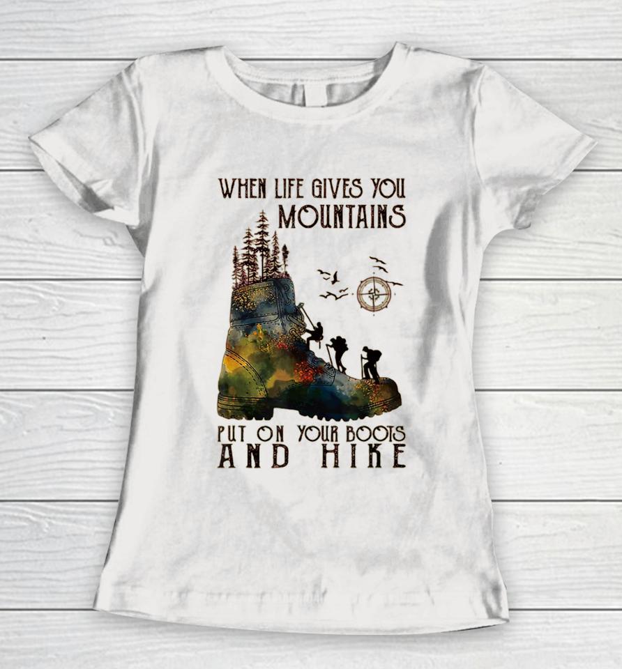 When Life Gives You Mountains Put On Your Boots Funny Hiking Women T-Shirt