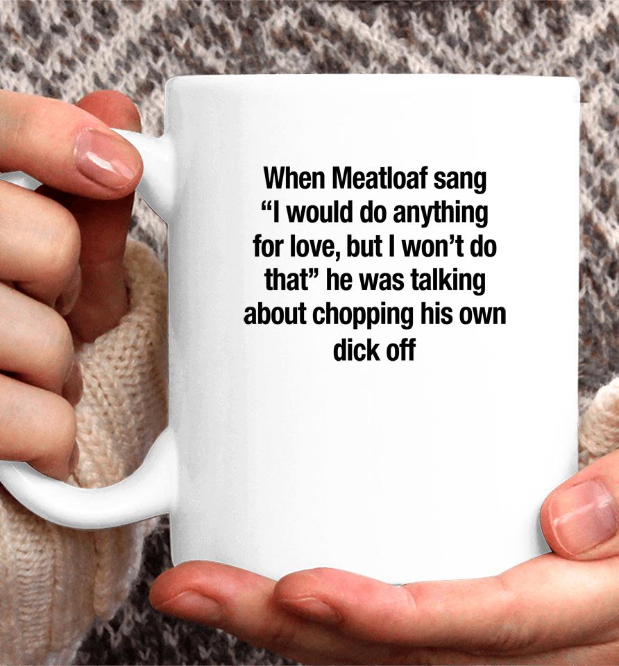 When Meatloaf Sang I Would Do Anything For Love, But I Won't Do That He Was Talking About Chopping Coffee Mug