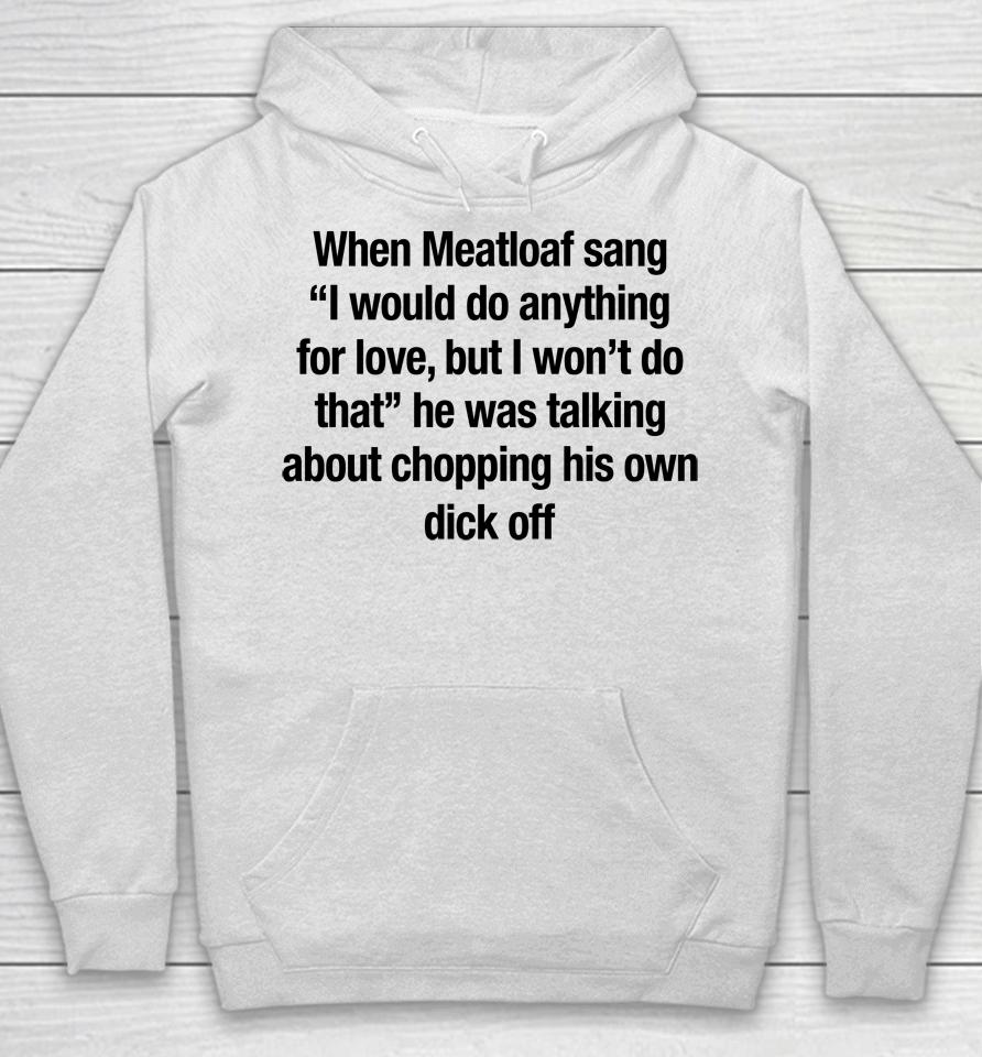 When Meatloaf Sang I Would Do Anything For Love, But I Won't Do That He Was Talking About Chopping Hoodie