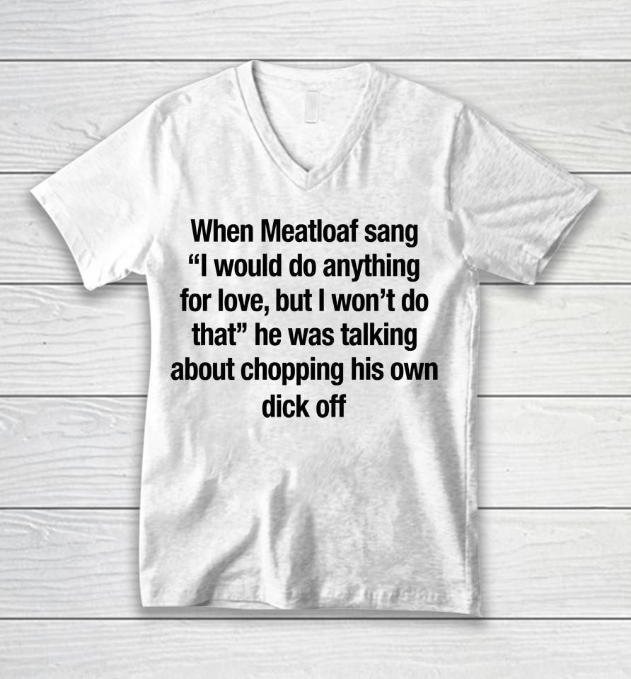 When Meatloaf Sang I Would Do Anything For Love, But I Won't Do That He Was Talking About Chopping Unisex V-Neck T-Shirt