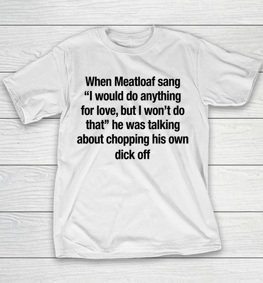 When Meatloaf Sang I Would Do Anything For Love, But I Won't Do That He Was Talking About Chopping Youth T-Shirt
