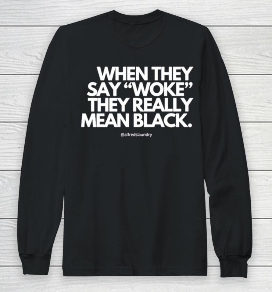 When They Say Woke They Really Mean Blacks Long Sleeve T-Shirt