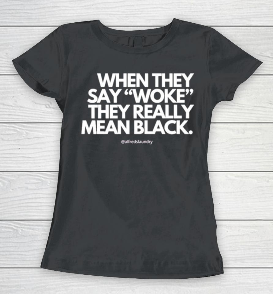 When They Say Woke They Really Mean Blacks Women T-Shirt