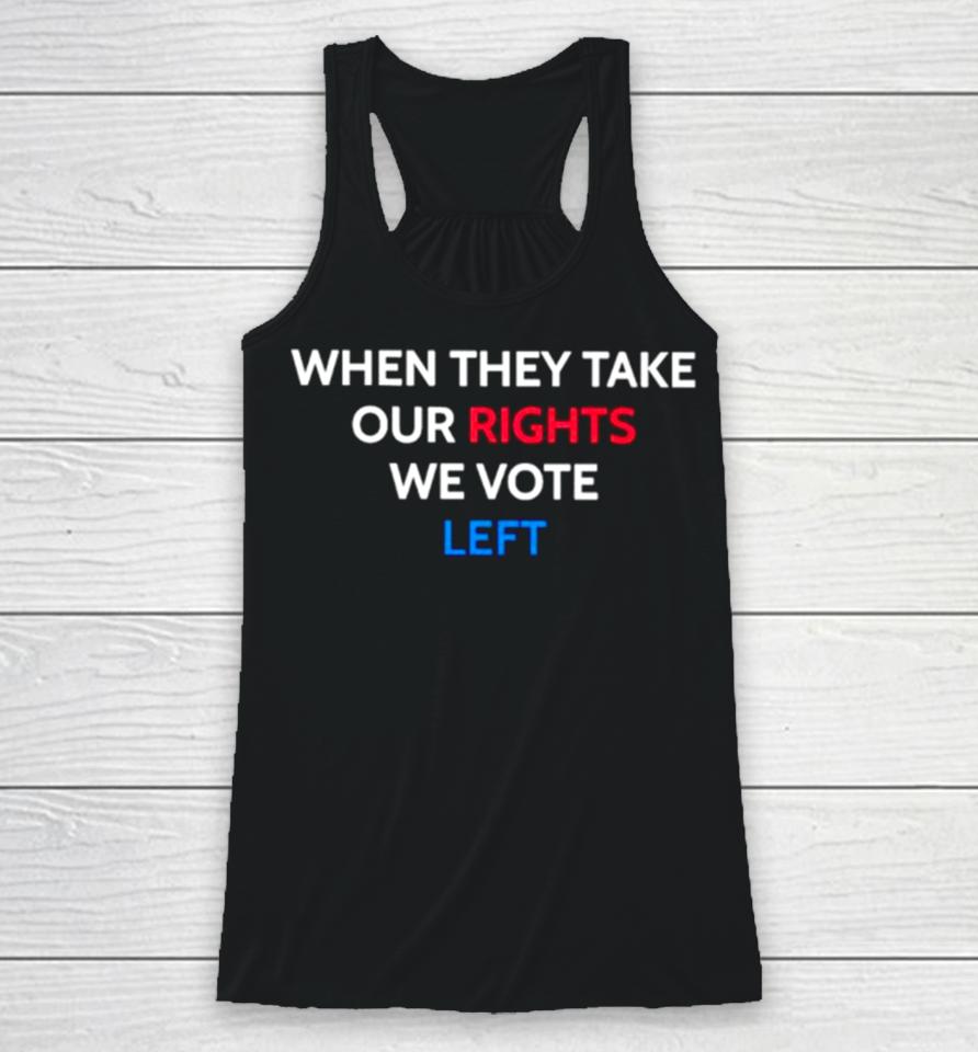 When They Take Our Rights We Vote Left Racerback Tank
