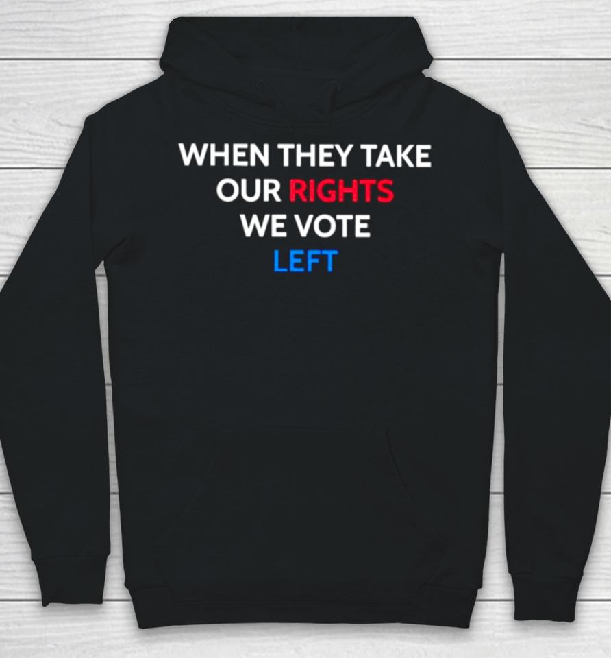 When They Take Our Rights We Vote Left Hoodie