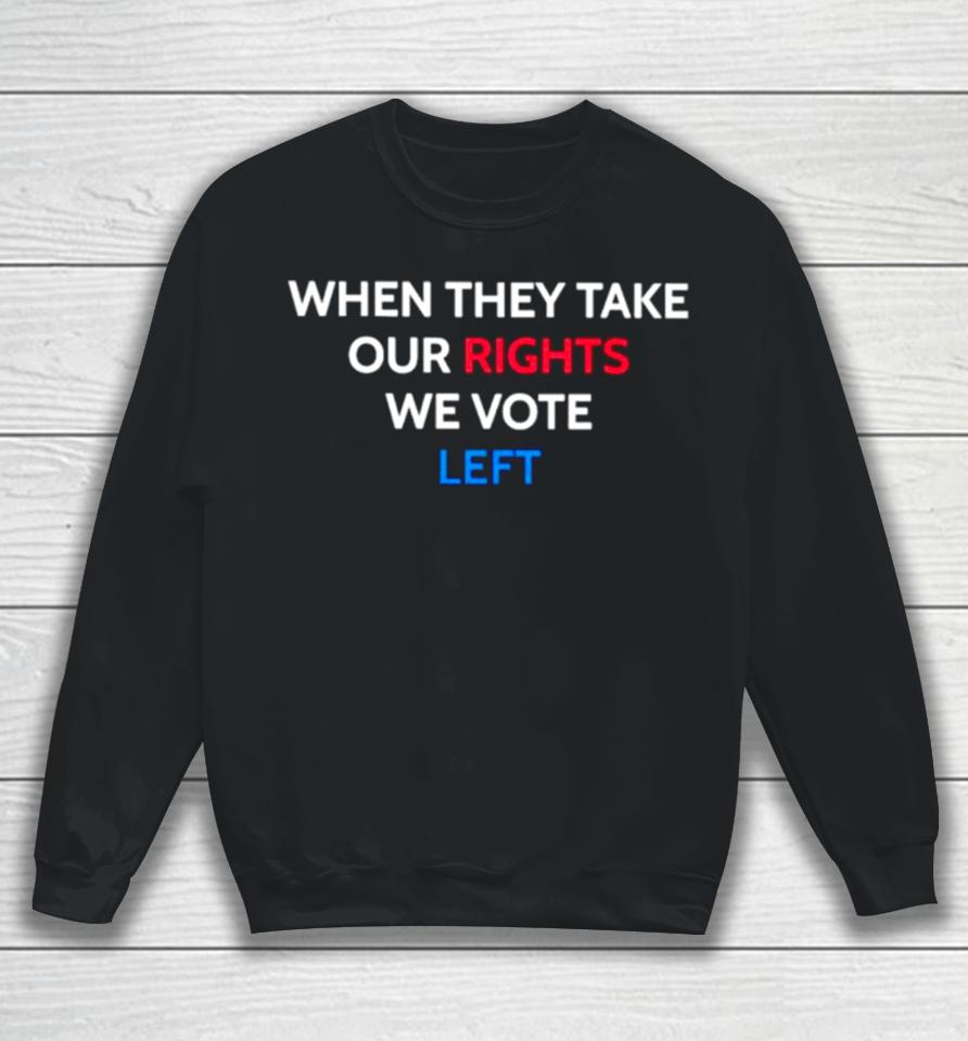 When They Take Our Rights We Vote Left Sweatshirt
