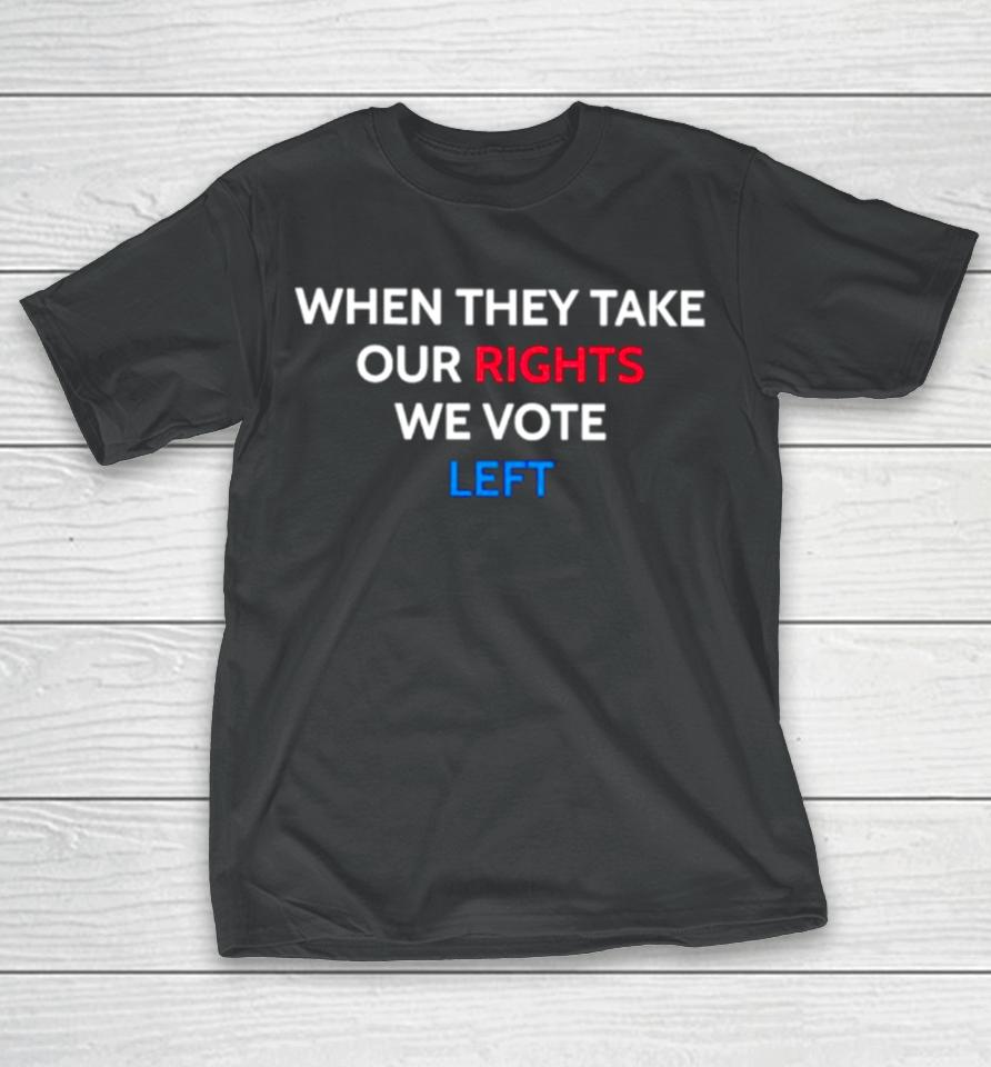 When They Take Our Rights We Vote Left T-Shirt