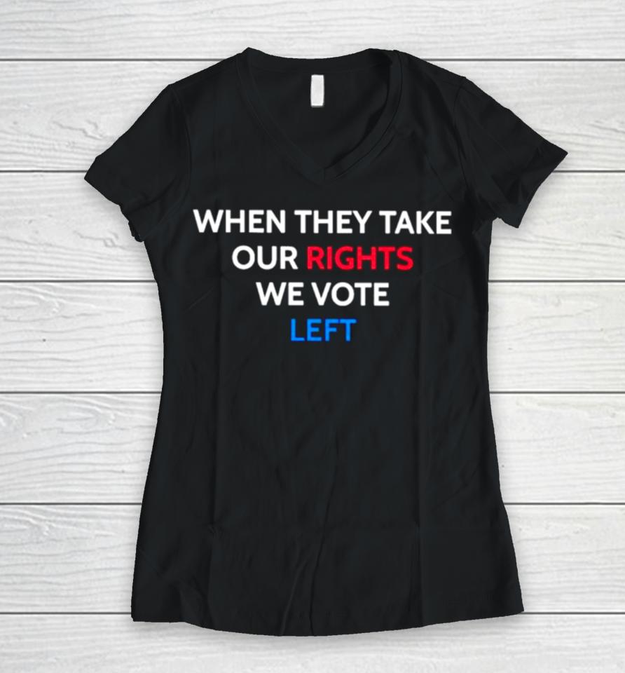 When They Take Our Rights We Vote Left Women V-Neck T-Shirt