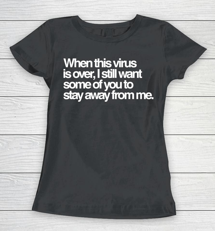 When This Virus Is Over I Still Want Some Of You To Stay Away From Me Women T-Shirt