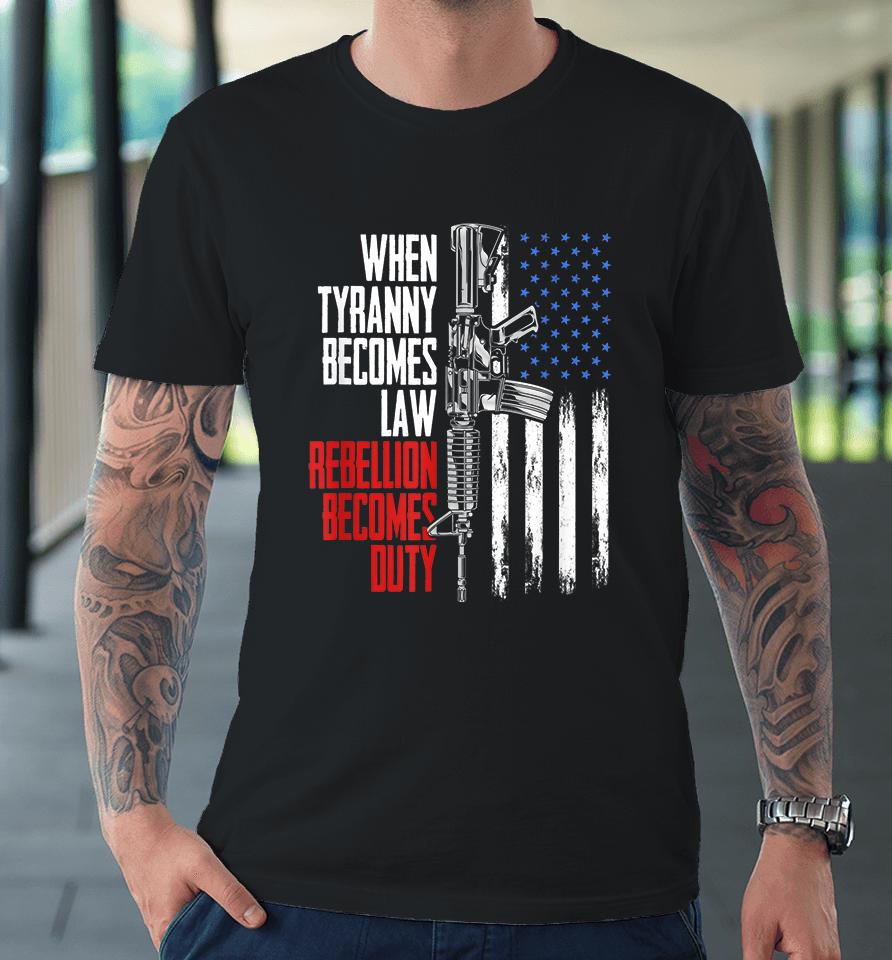 When Tyranny Becomes Law Rebellion Becomes Duty Veterans Premium T-Shirt