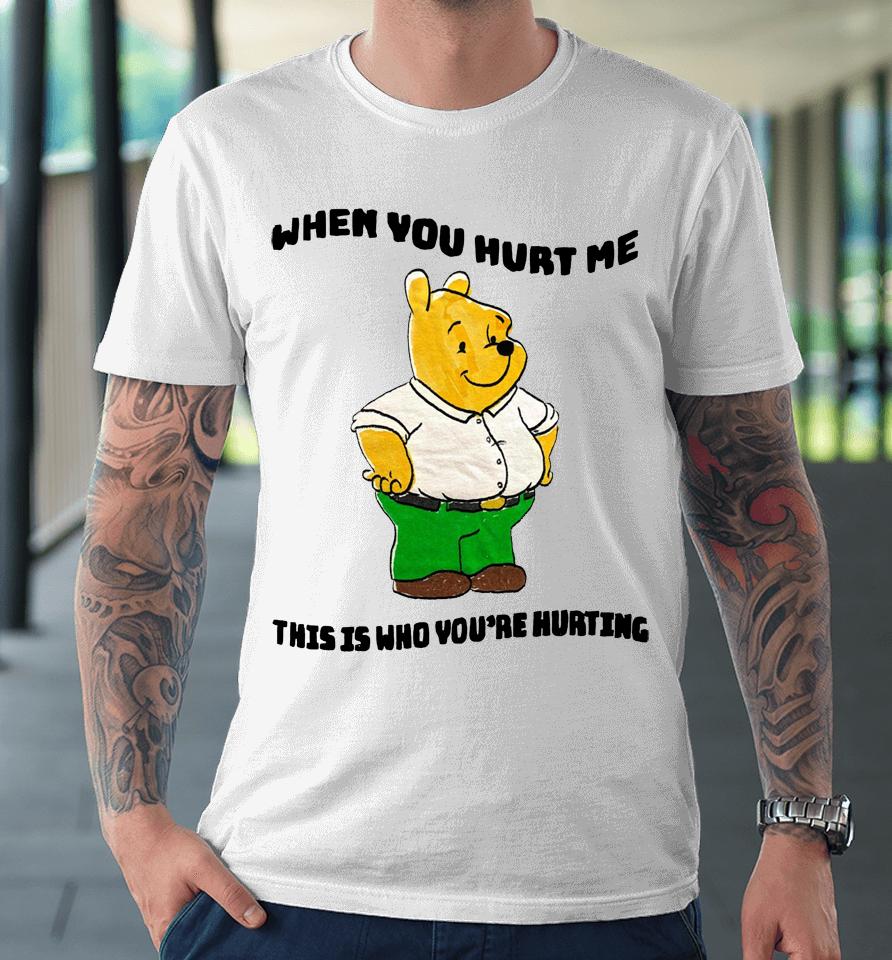 When You Hurt Me This Is Who You're Hurting Premium T-Shirt