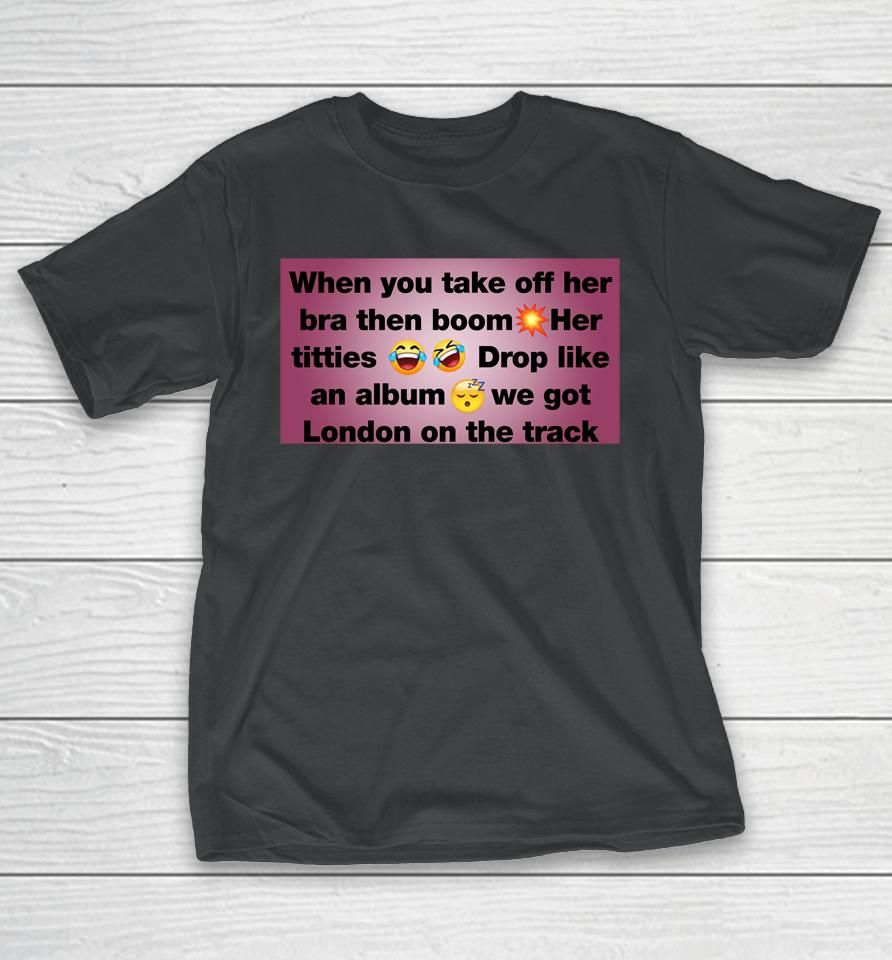 When You Take Off Her Bra Then Boom Her Titties Drop Like An Album We Got London On The Track T-Shirt