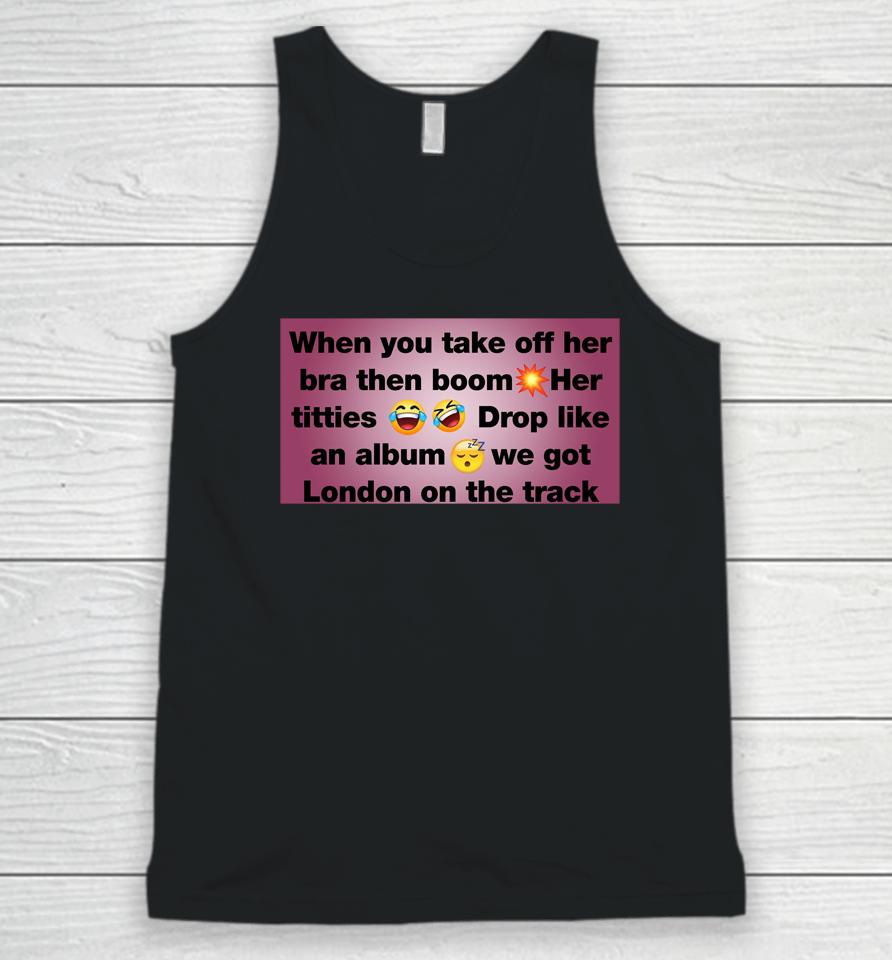 When You Take Off Her Bra Then Boom Her Titties Drop Like An Album We Got London On The Track Unisex Tank Top