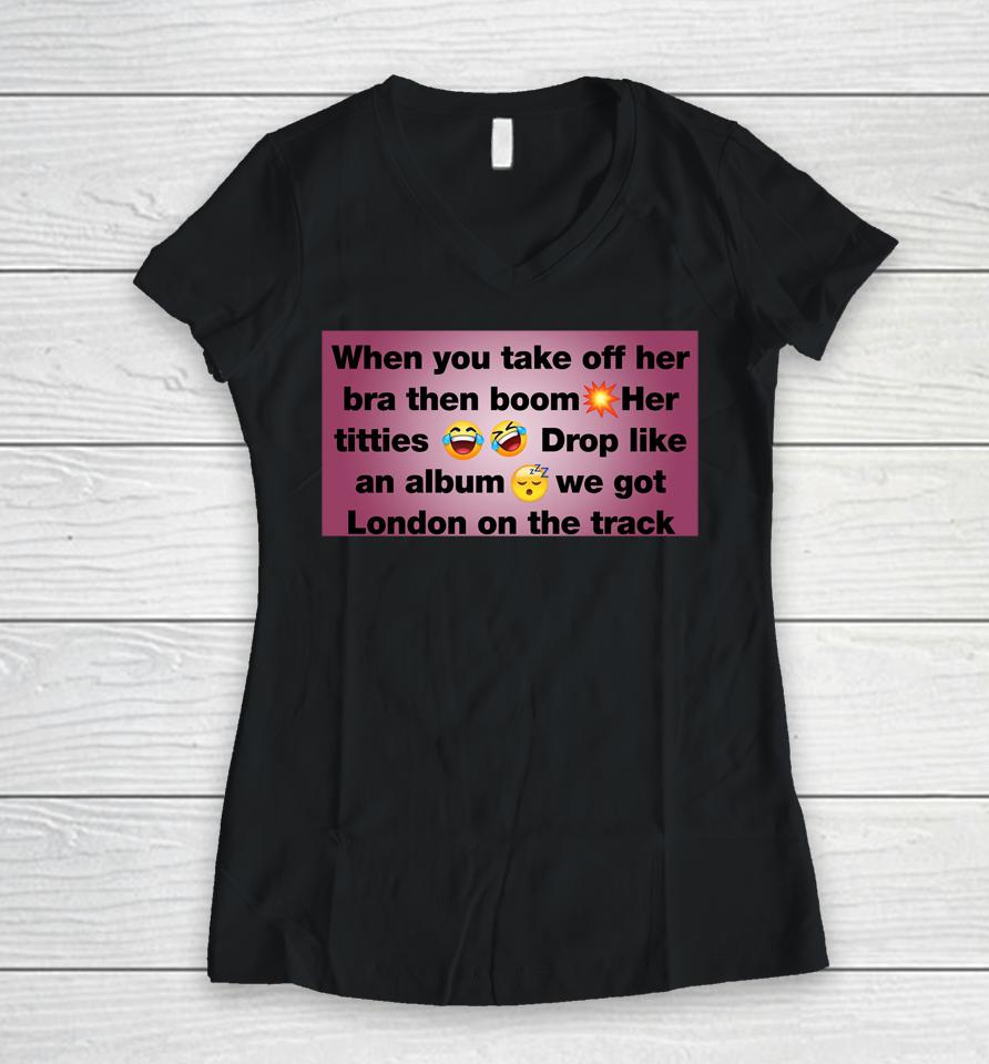 When You Take Off Her Bra Then Boom Her Titties Drop Like An Album We Got London On The Track Women V-Neck T-Shirt