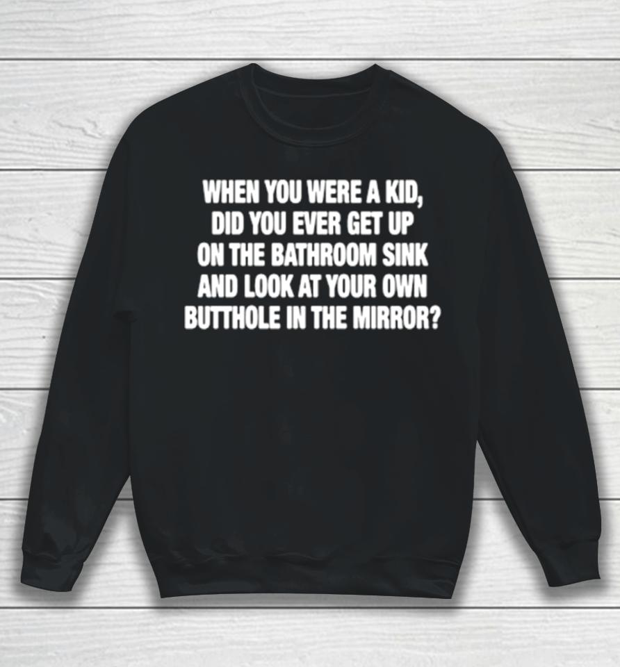 When You Were A Kid Did You Ever Get Up On The Bathroom Sink Sweatshirt