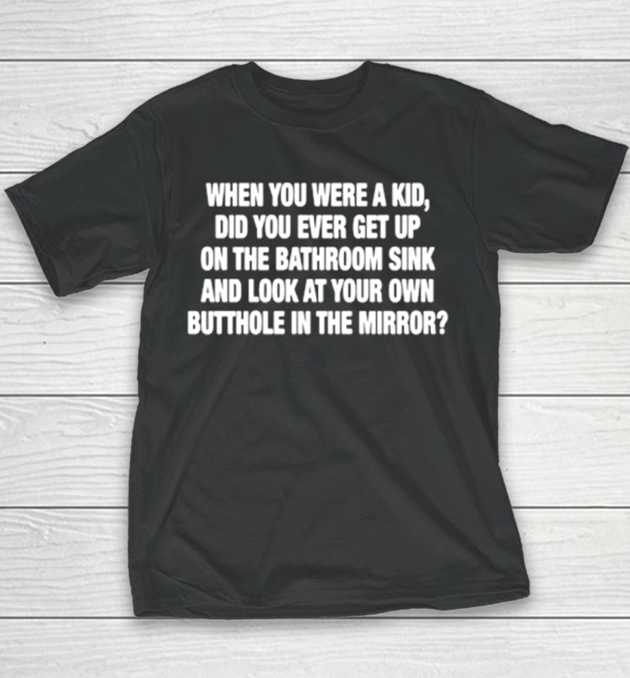 When You Were A Kid Did You Ever Get Up On The Bathroom Sink Youth T-Shirt