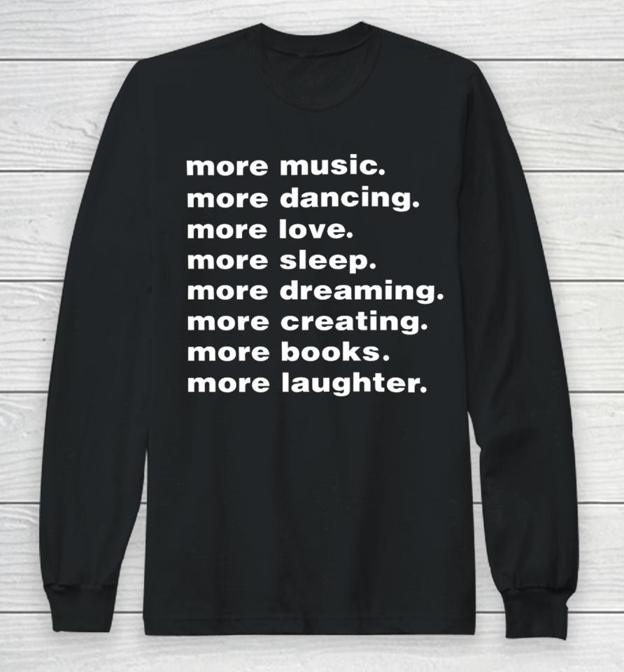 Whenindoubt More Music More Dancing More Love More Sleep More Dreaming More Creating Long Sleeve T-Shirt
