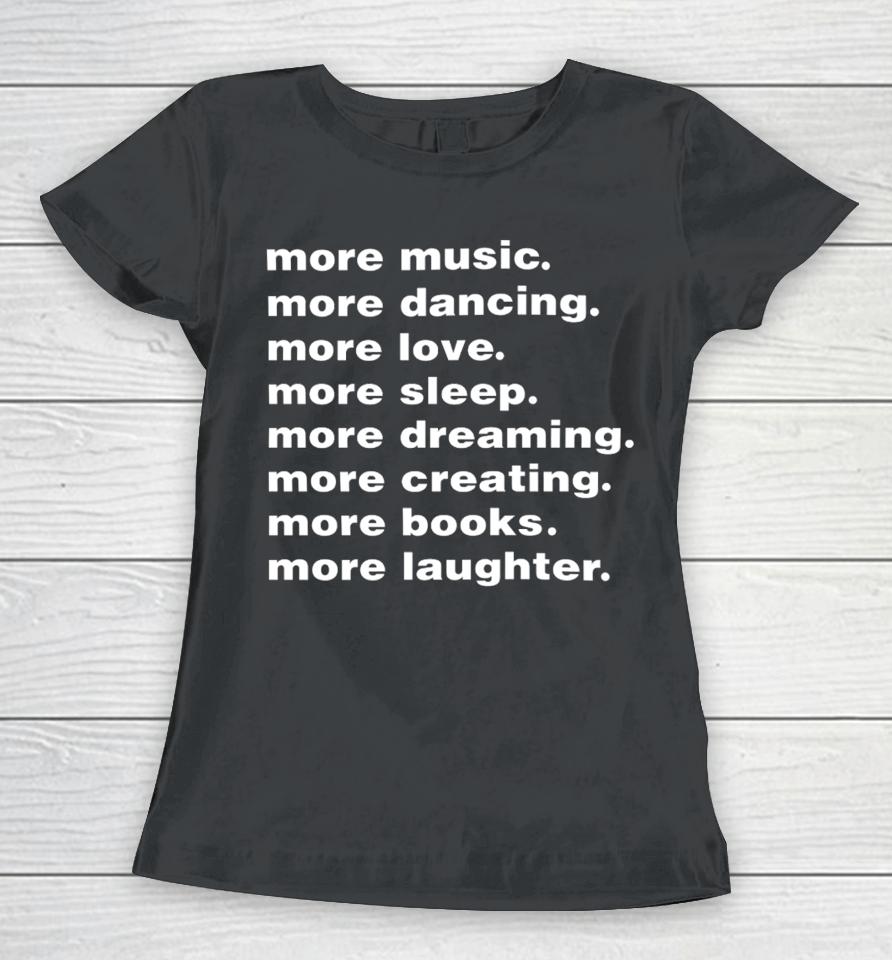 Whenindoubt More Music More Dancing More Love More Sleep More Dreaming More Creating Women T-Shirt