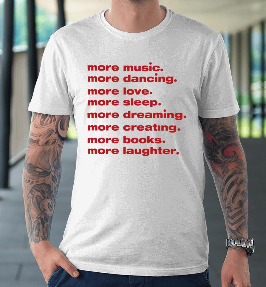 Whenindoubtprints Merch More Music More Dancing More Love More Sleep More Dreaming More Creating Premium T-Shirt