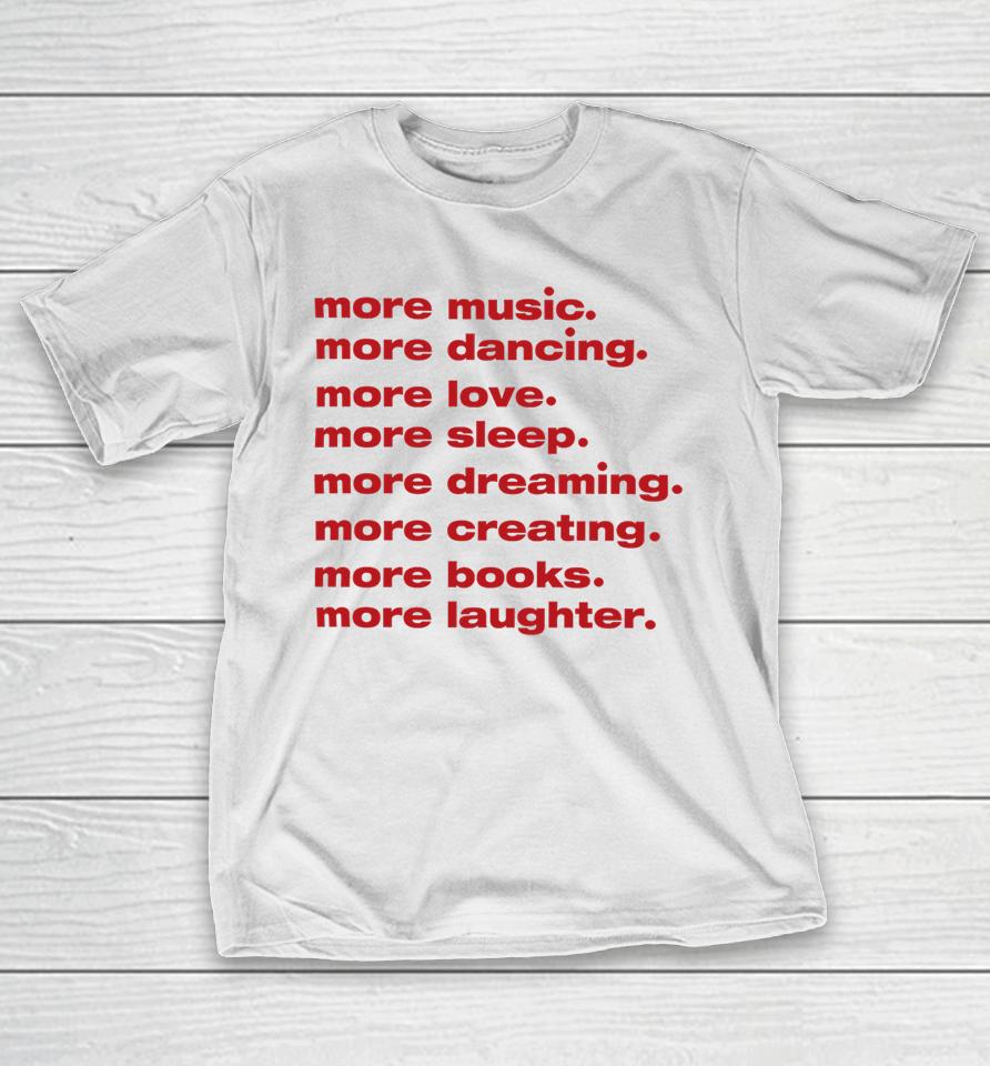Whenindoubtprints Merch More Music More Dancing More Love More Sleep More Dreaming More Creating T-Shirt