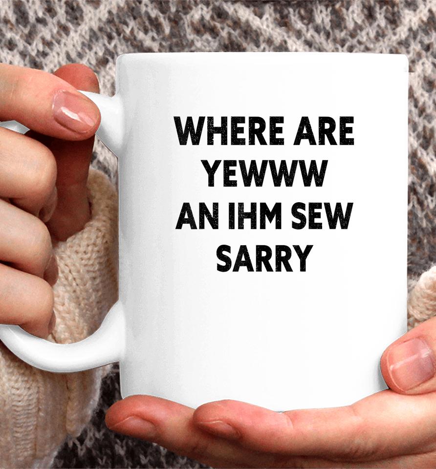 Where Are You And I'm So Sorry Funny Quote Coffee Mug