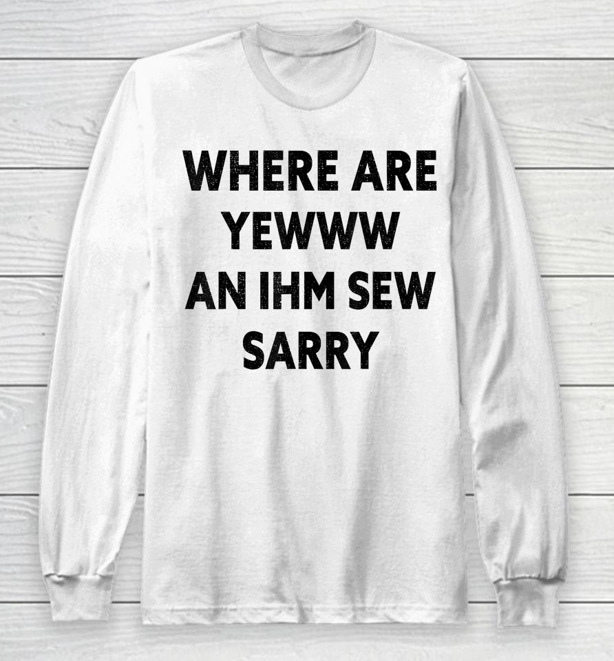Where Are You And I'm So Sorry Funny Quote Long Sleeve T-Shirt